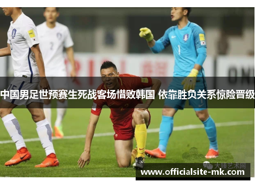 中国男足世预赛生死战客场惜败韩国 依靠胜负关系惊险晋级 中国男足世预赛生死战客场惜败韩国 依靠胜负关系惊险晋级