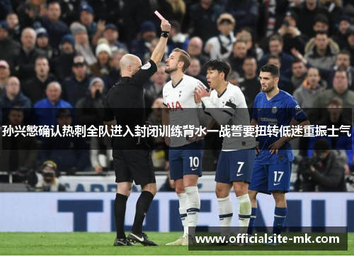 孙兴慜确认热刺全队进入封闭训练背水一战誓要扭转低迷重振士气 孙兴慜确认热刺全队进入封闭训练背水一战誓要扭转低迷重振士气