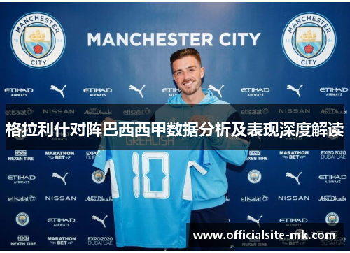 格拉利什对阵巴西西甲数据分析及表现深度解读 格拉利什对阵巴西西甲数据分析及表现深度解读