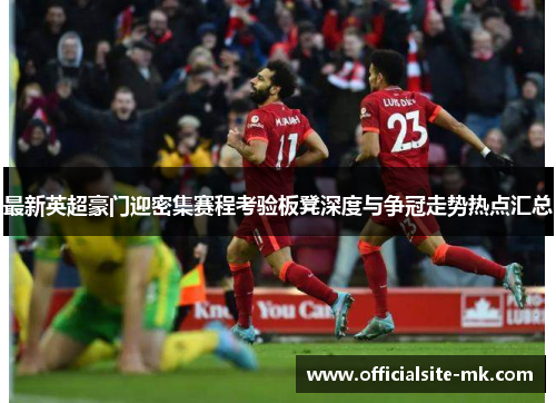 最新英超豪门迎密集赛程考验板凳深度与争冠走势热点汇总 最新英超豪门迎密集赛程考验板凳深度与争冠走势热点汇总
